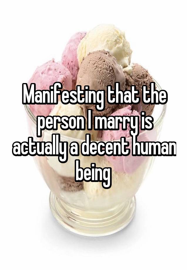 Manifesting that the person I marry is actually a decent human being 