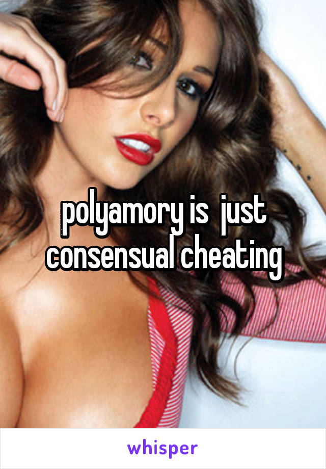 polyamory is  just consensual cheating