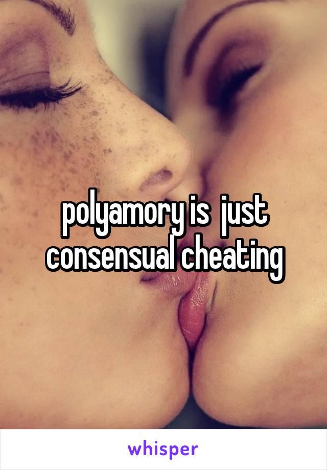 polyamory is  just consensual cheating