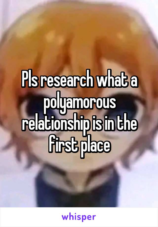 Pls research what a polyamorous relationship is in the first place