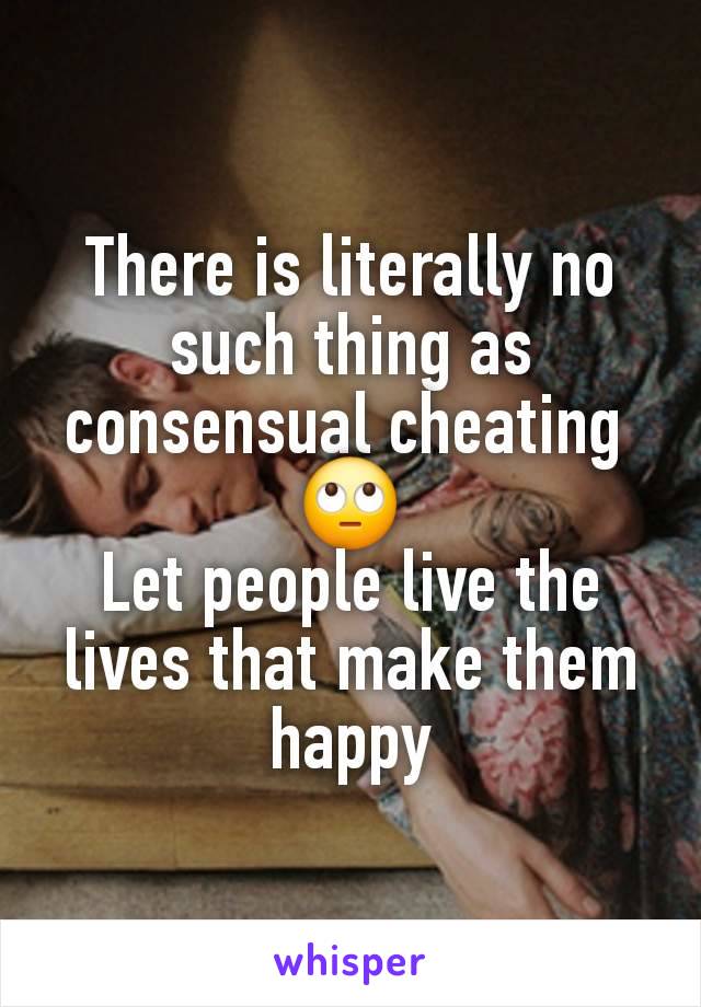 There is literally no such thing as consensual cheating 
🙄
Let people live the lives that make them happy