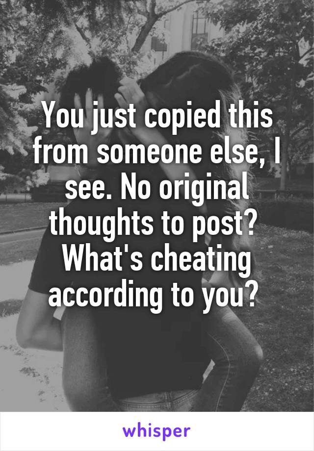 You just copied this from someone else, I see. No original thoughts to post? 
What's cheating according to you? 
