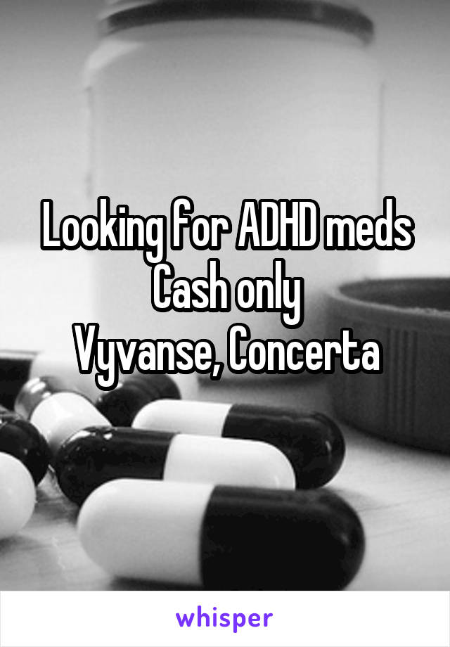 Looking for ADHD meds
Cash only
Vyvanse, Concerta
