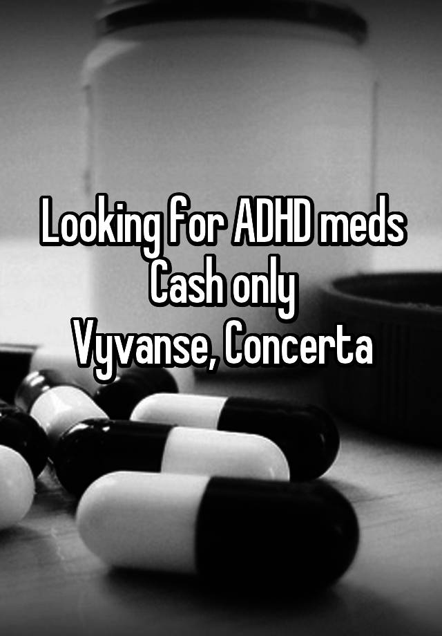 Looking for ADHD meds
Cash only
Vyvanse, Concerta
