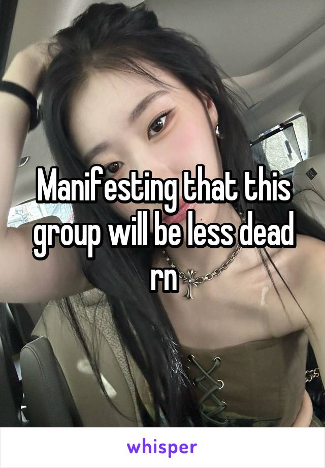 Manifesting that this group will be less dead rn