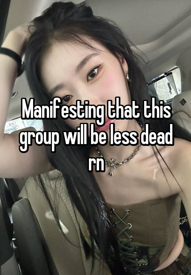 Manifesting that this group will be less dead rn