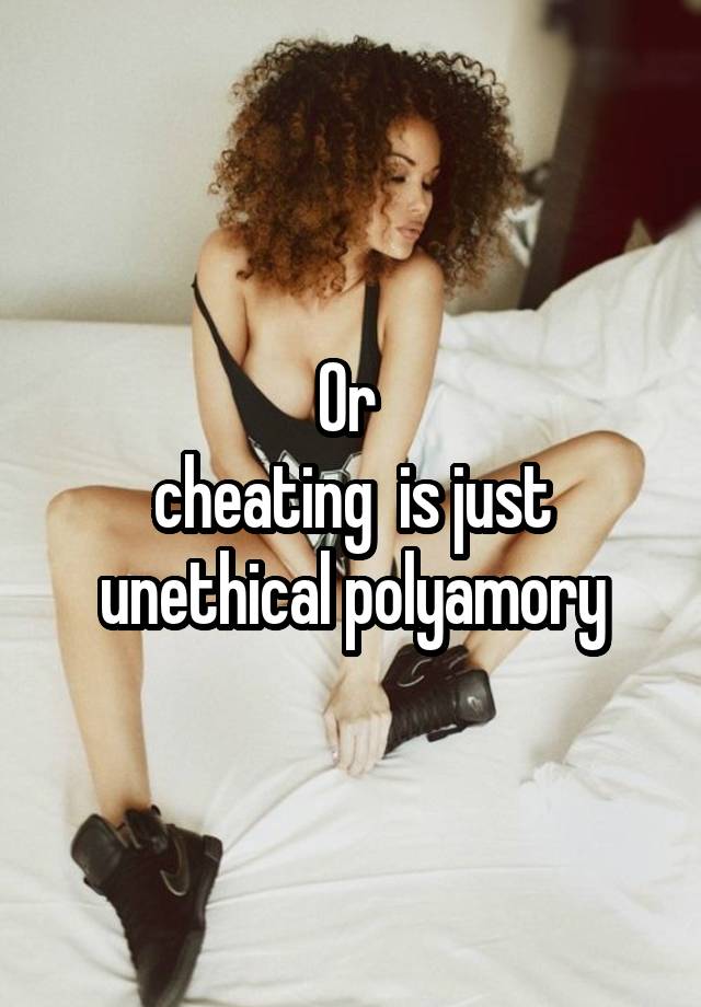 Or 
cheating  is just unethical polyamory