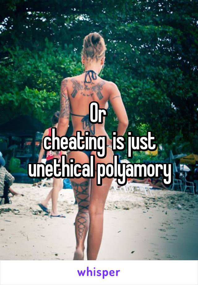 Or 
cheating  is just unethical polyamory