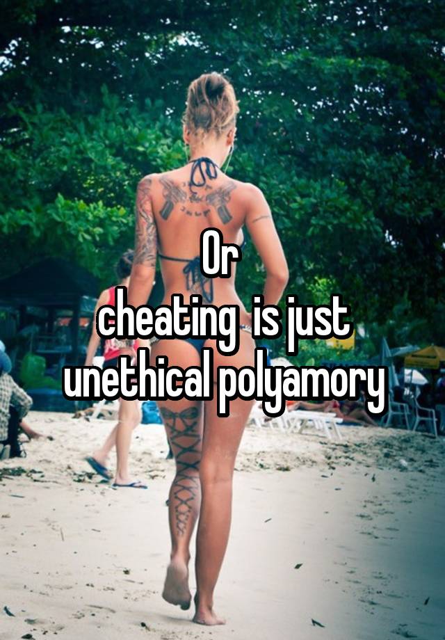 Or 
cheating  is just unethical polyamory