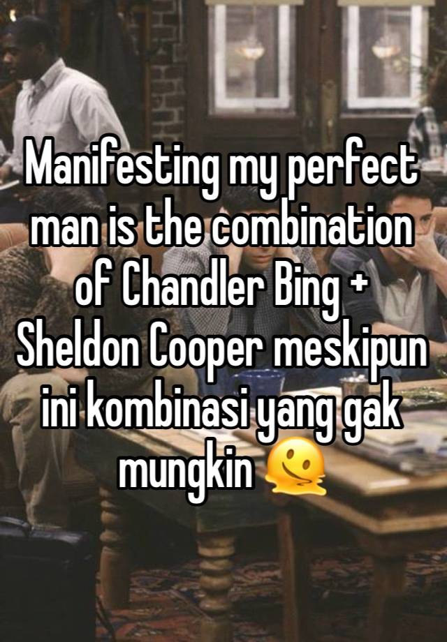 Manifesting my perfect man is the combination of Chandler Bing + Sheldon Cooper meskipun ini kombinasi yang gak mungkin 🫠