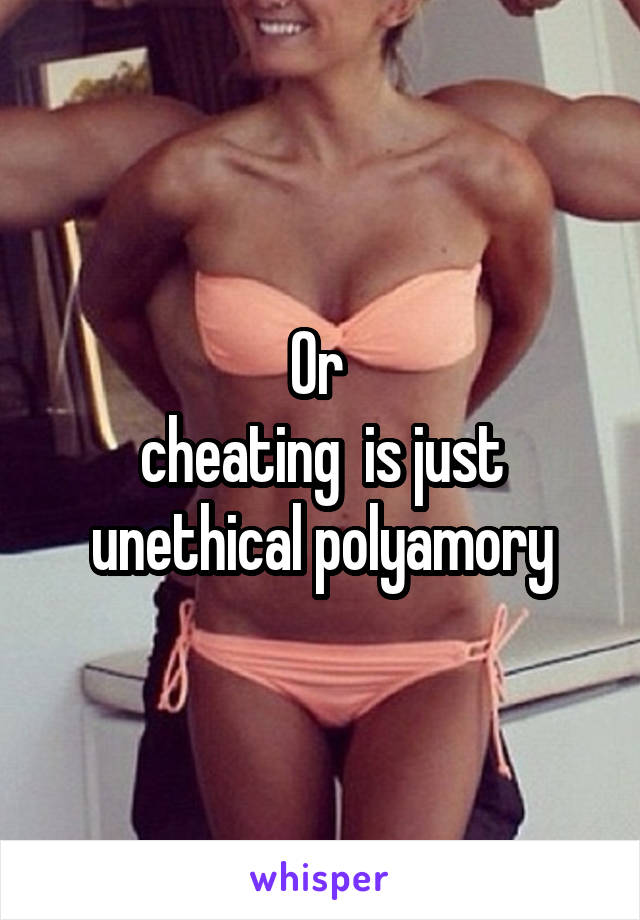 Or 
cheating  is just unethical polyamory