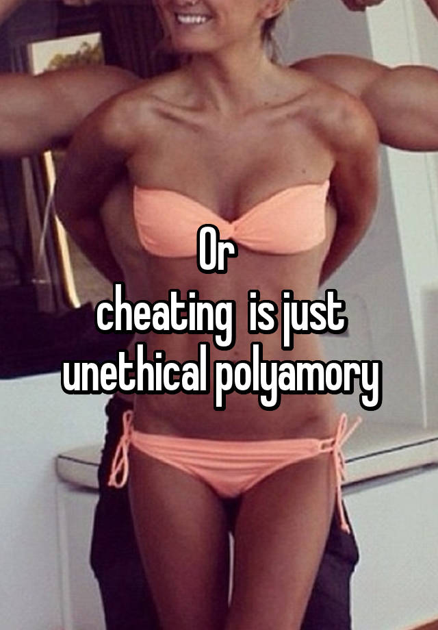 Or 
cheating  is just unethical polyamory