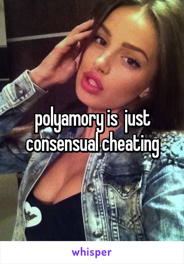 polyamory is  just consensual cheating