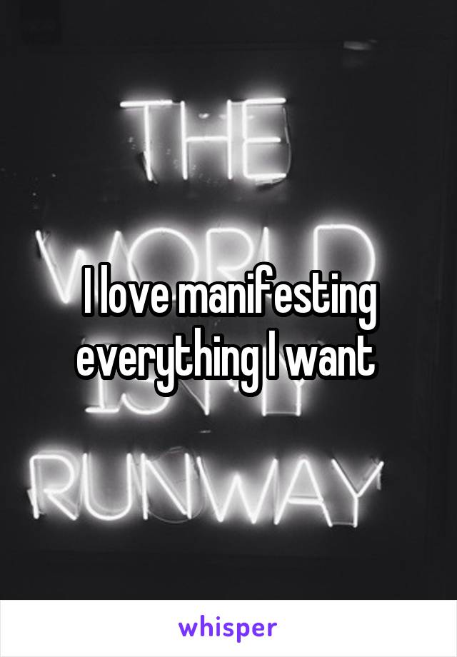 I love manifesting everything I want 