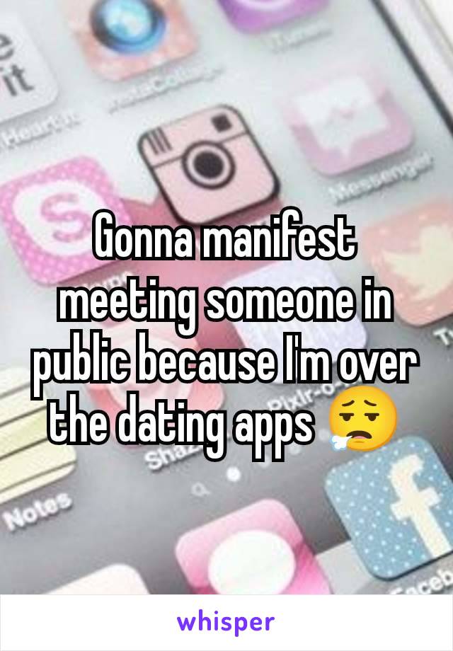 Gonna manifest meeting someone in public because I'm over the dating apps 😮‍💨