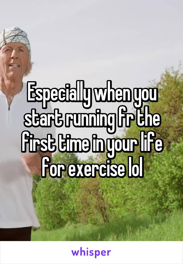 Especially when you start running fr the first time in your life for exercise lol