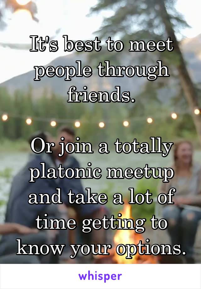 It's best to meet people through friends.

Or join a totally platonic meetup and take a lot of time getting to know your options.