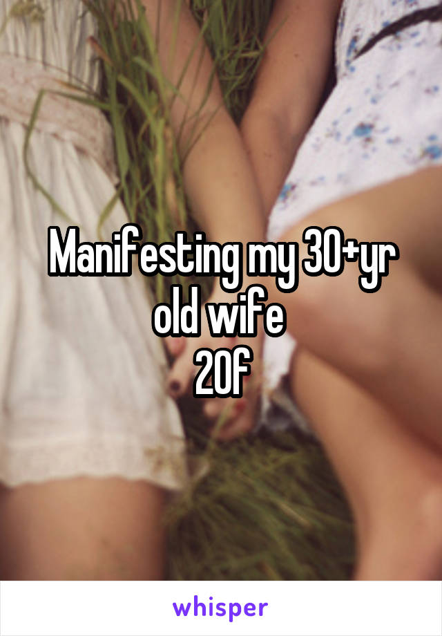 Manifesting my 30+yr old wife 
20f