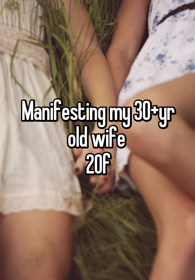 Manifesting my 30+yr old wife 
20f