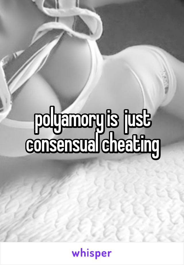 polyamory is  just consensual cheating