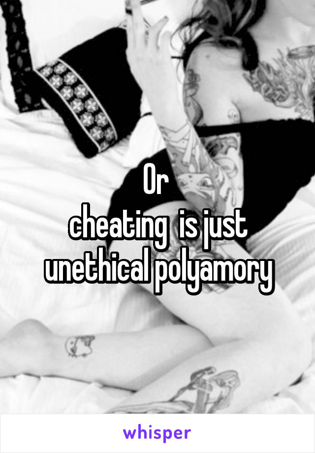 Or 
cheating  is just unethical polyamory