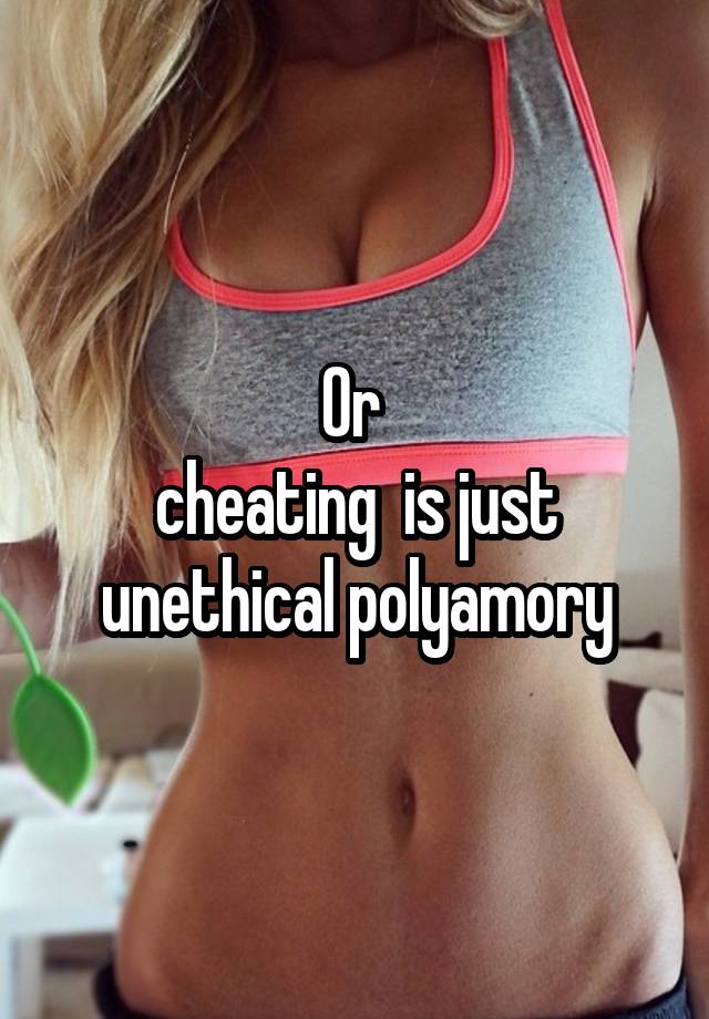 Or 
cheating  is just unethical polyamory