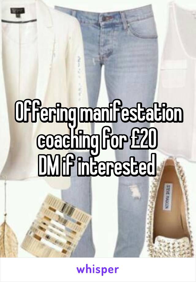 Offering manifestation coaching for £20 
DM if interested 