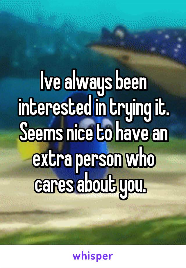 Ive always been interested in trying it.
Seems nice to have an extra person who cares about you.  