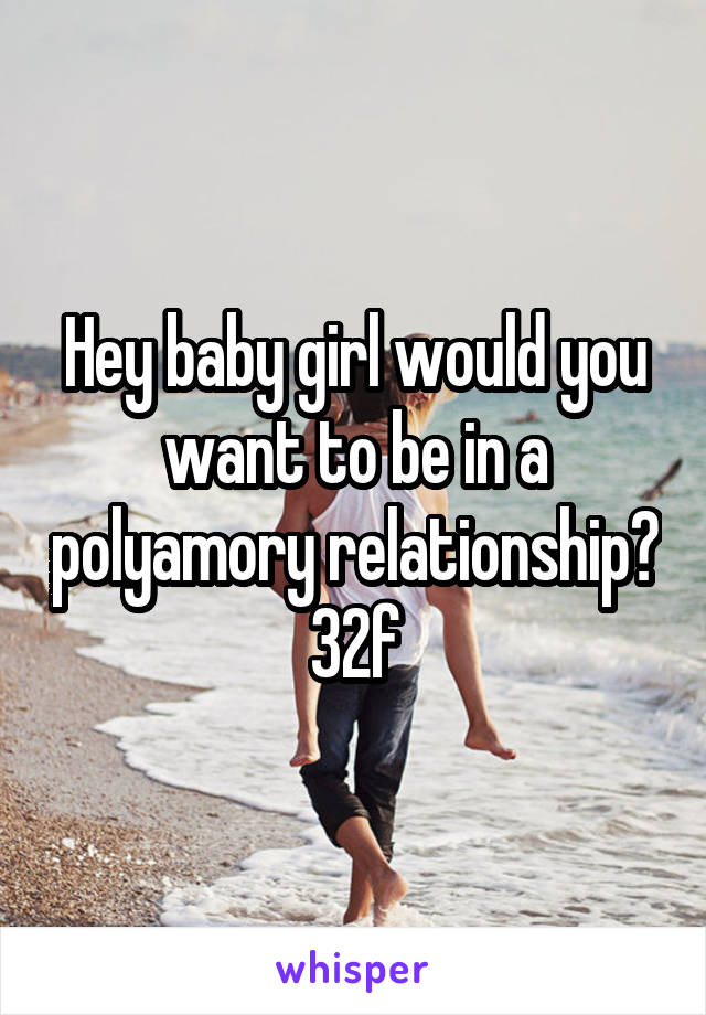 Hey baby girl would you want to be in a polyamory relationship? 32f