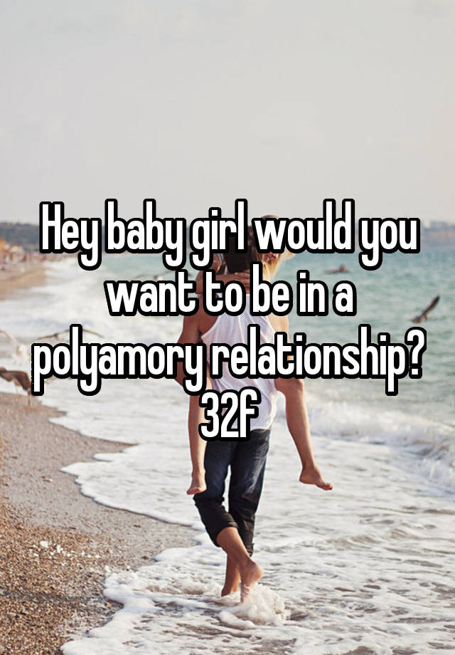 Hey baby girl would you want to be in a polyamory relationship? 32f