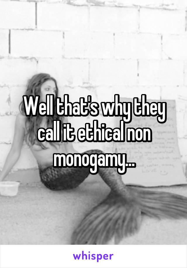 Well that's why they call it ethical non monogamy...