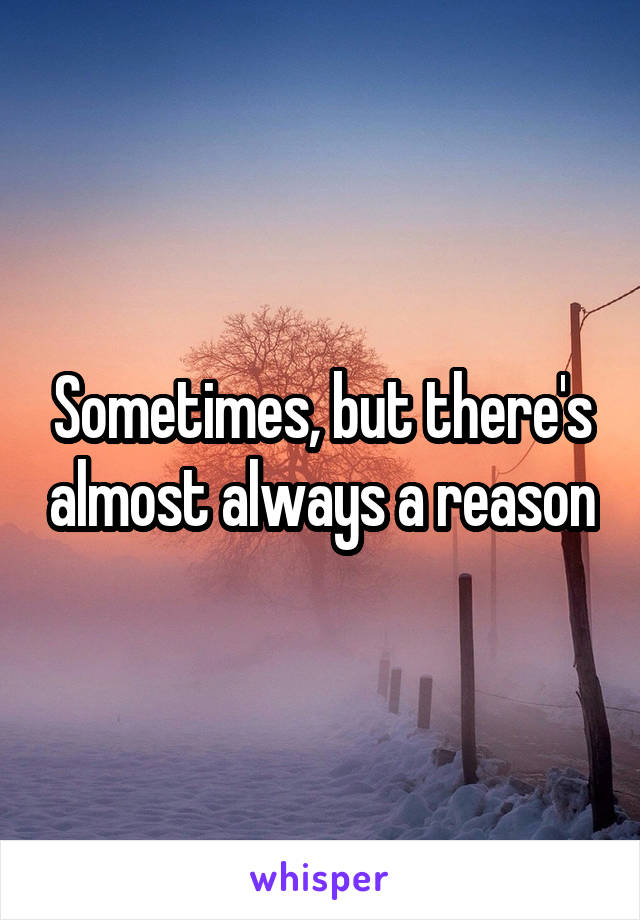 Sometimes, but there's almost always a reason