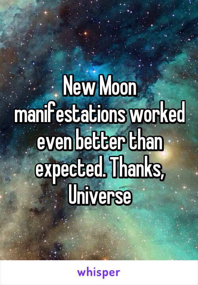 New Moon manifestations worked even better than expected. Thanks, Universe