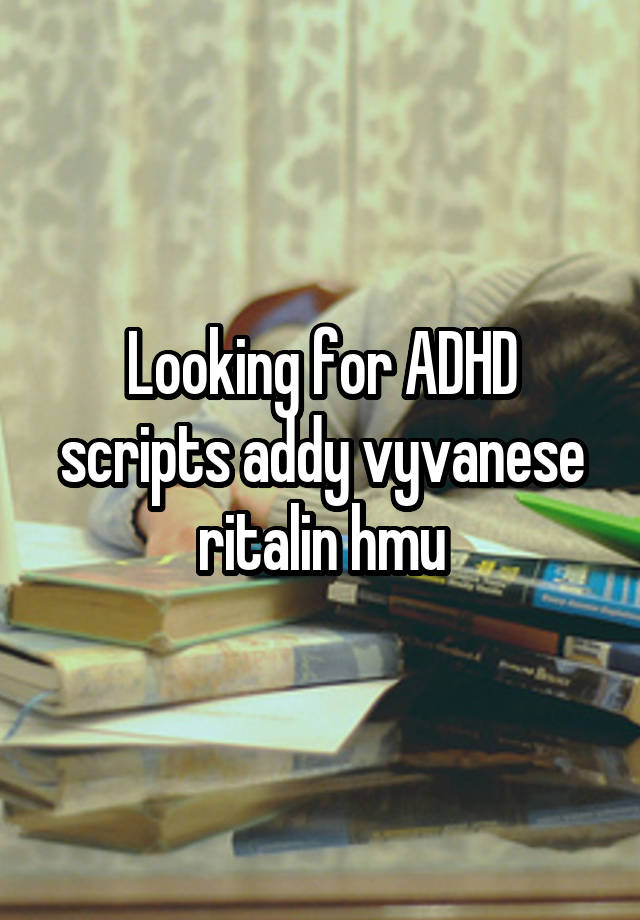 Looking for ADHD scripts addy vyvanese ritalin hmu