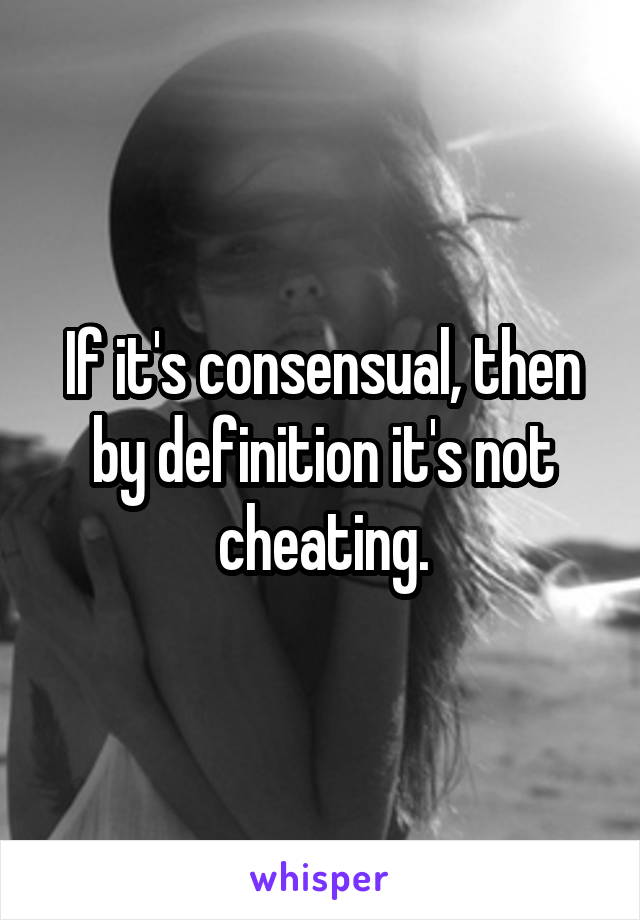 If it's consensual, then by definition it's not cheating.