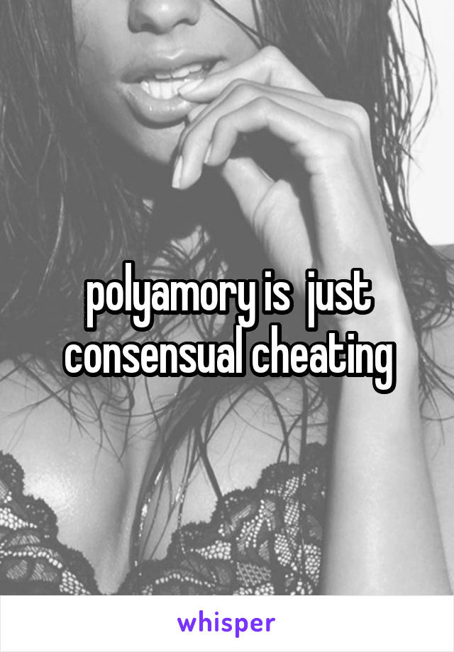 polyamory is  just consensual cheating