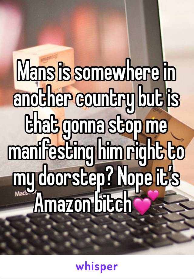 Mans is somewhere in another country but is that gonna stop me manifesting him right to my doorstep? Nope it’s Amazon bitch💕