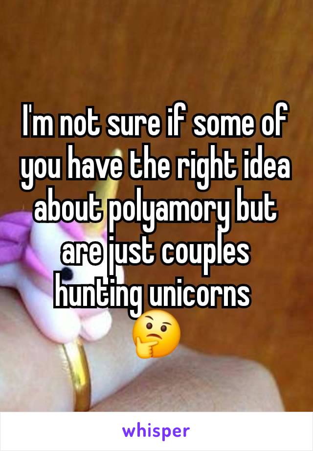 I'm not sure if some of you have the right idea about polyamory but are just couples hunting unicorns 
🤔