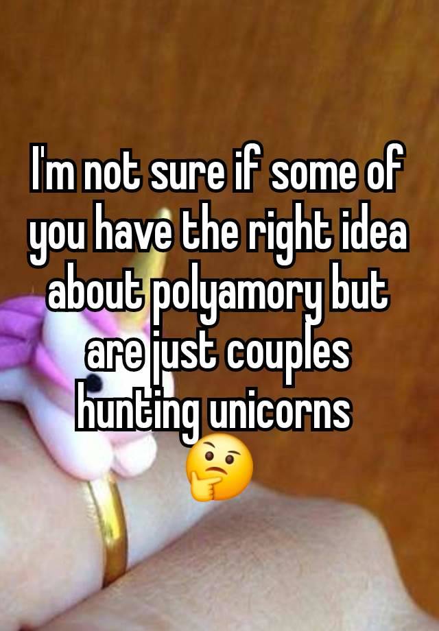 I'm not sure if some of you have the right idea about polyamory but are just couples hunting unicorns 
🤔