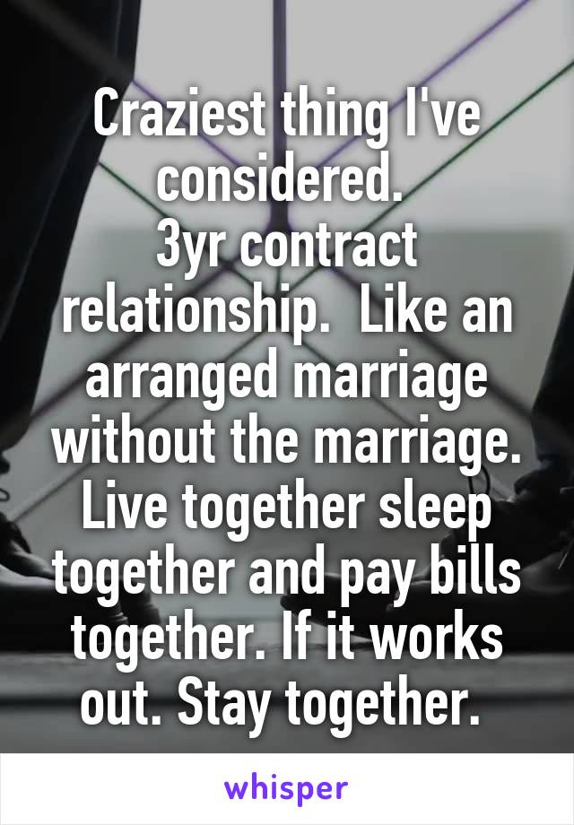 Craziest thing I've considered. 
3yr contract relationship.  Like an arranged marriage without the marriage. Live together sleep together and pay bills together. If it works out. Stay together. 