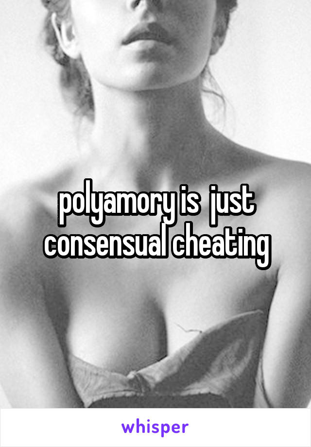 polyamory is  just consensual cheating