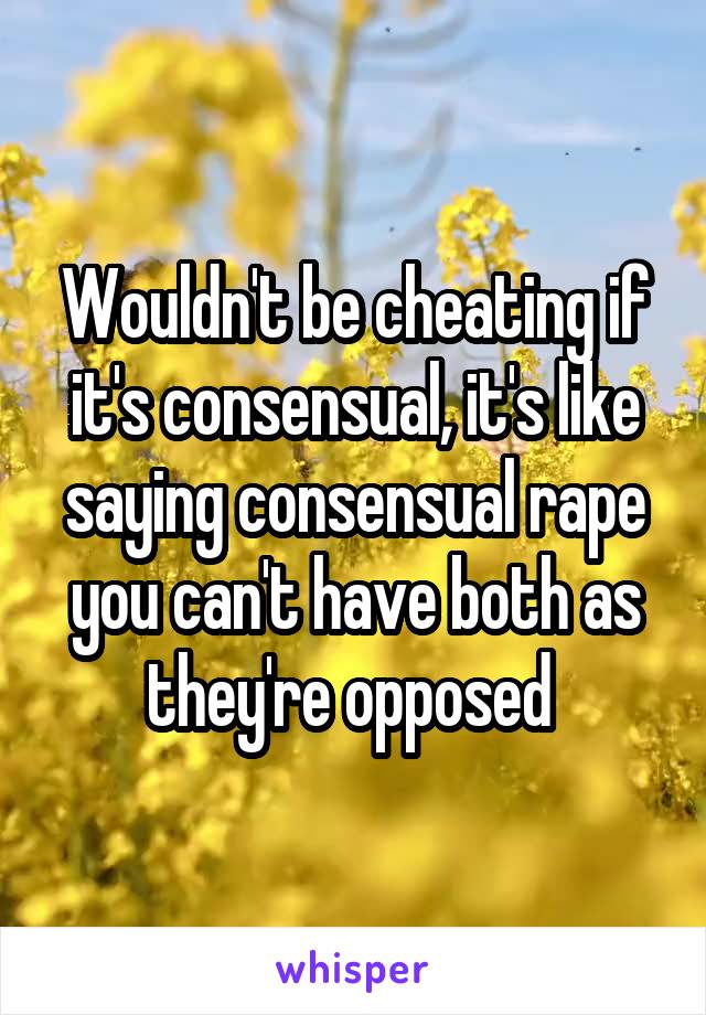 Wouldn't be cheating if it's consensual, it's like saying consensual rape you can't have both as they're opposed 