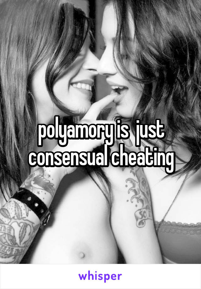 polyamory is  just consensual cheating