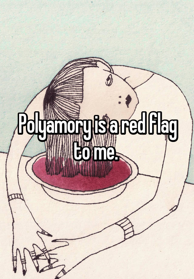 Polyamory is a red flag to me. 