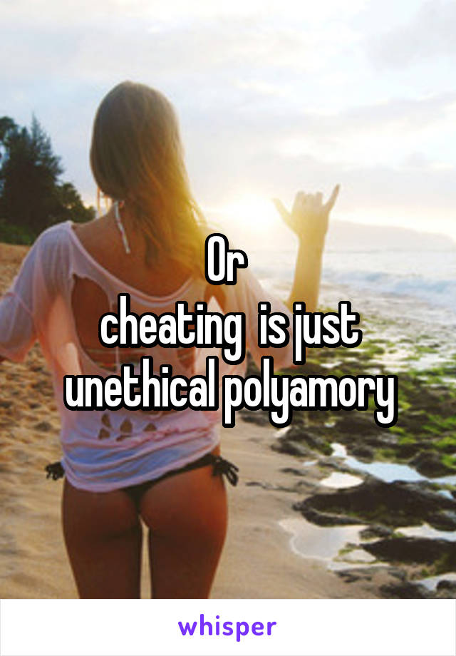 Or 
cheating  is just unethical polyamory