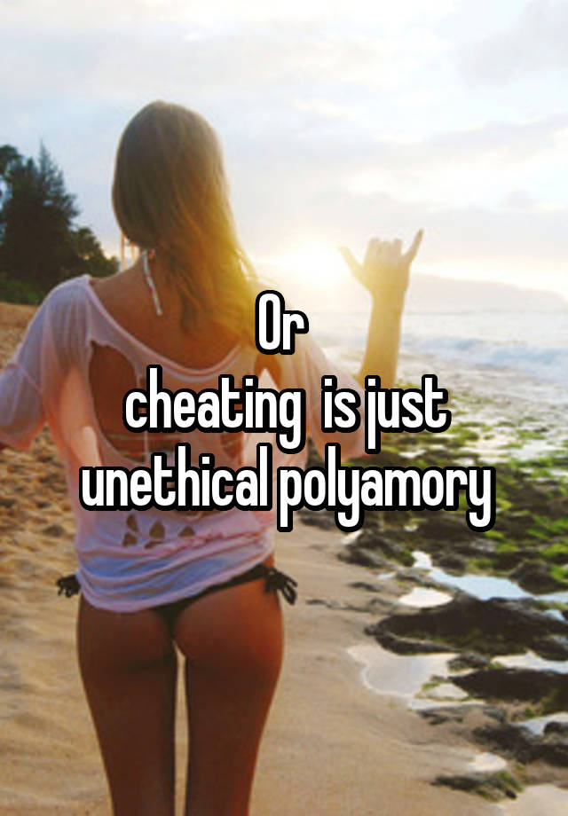 Or 
cheating  is just unethical polyamory