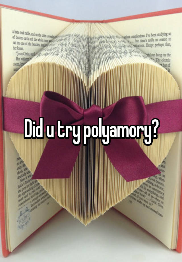 Did u try polyamory?