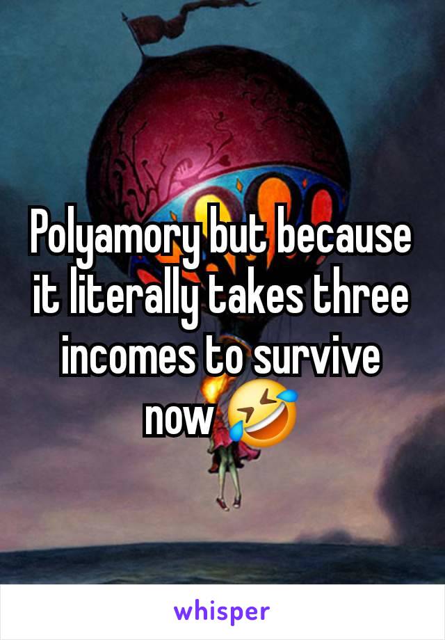 Polyamory but because it literally takes three incomes to survive now 🤣