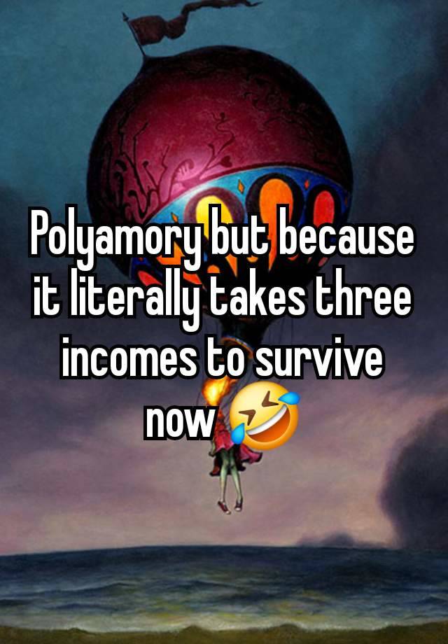 Polyamory but because it literally takes three incomes to survive now 🤣