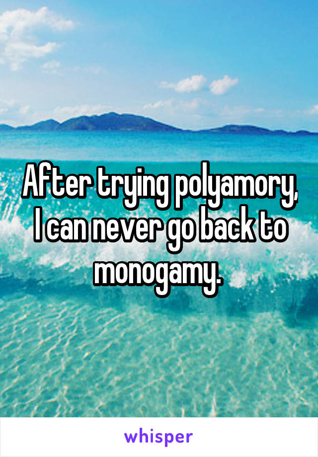 After trying polyamory, I can never go back to monogamy. 